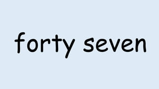 forty seven
 