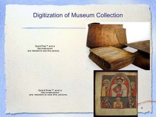 Digitization of Museum Collection



       QuickTime™ and a
        decompressor
are needed to see this picture.




        Quic kTime™ and a
         dec ompr es sor
 are needed to s ee this pic ture.




                                         4
 