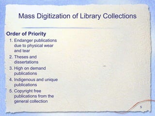 Mass Digitization of Library Collections

Order of Priority
 1. Endanger publications
    due to physical wear
    and tear
 2. Theses and
    dissertations
                                        QuickTime™ and a
                                         decompressor
                                 are needed to see this picture.




 3. High on demand
    publications
 4. Indigenous and unique
    publications
 5. Copyright free
    publications from the
    general collection
                                                                   5
 