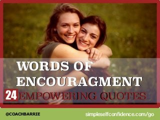 WORDS OF 
ENCOURAGMENT 
24 
EMPOWERIING QUOTES 
@COACHBARRIE 
simpleselfconfidence.com/go 
 