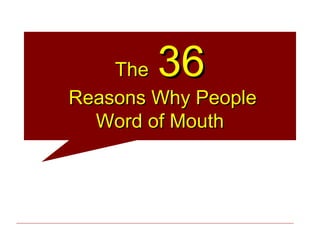 The 36
Reasons Why People
  Word of Mouth
 