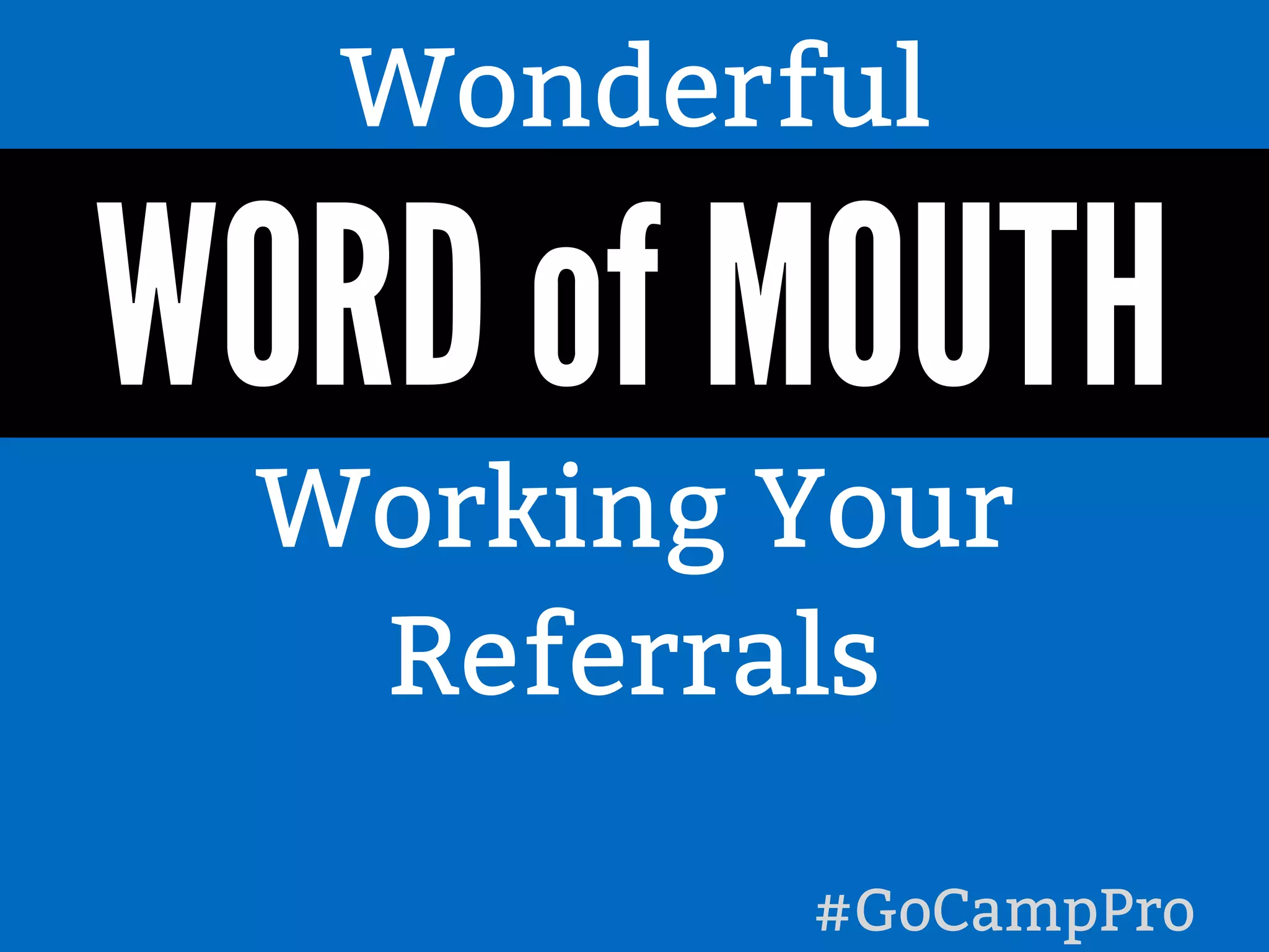 #GoCampPro
Wonderful
WORD of MOUTH
Working Your
Referrals
 