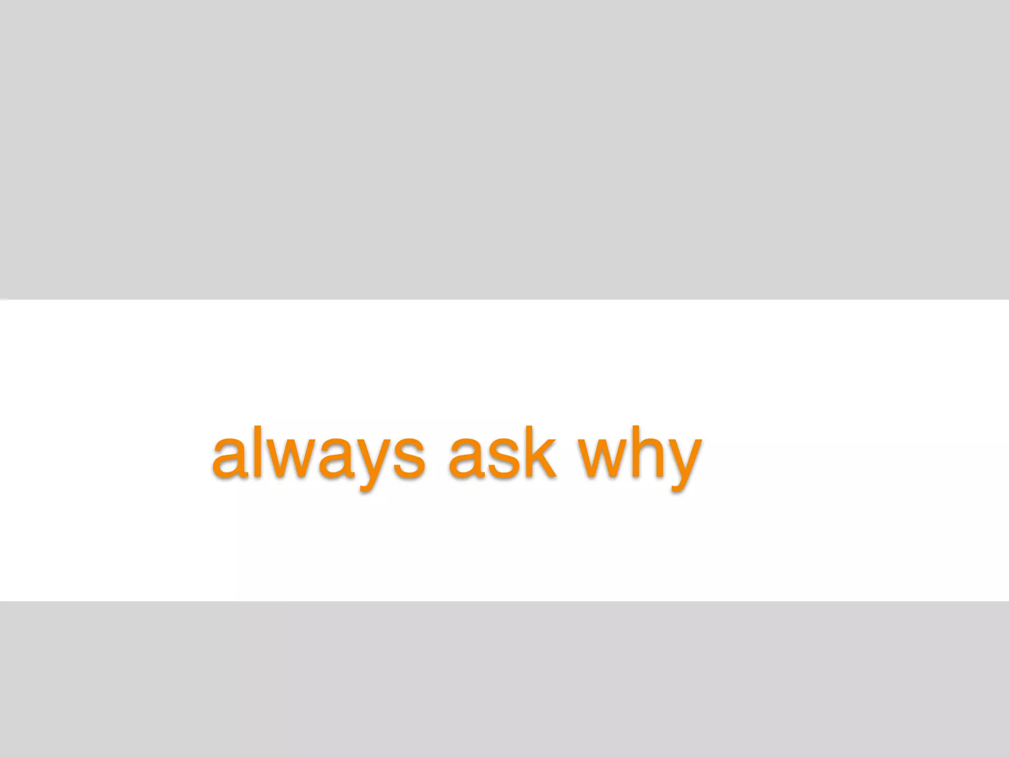 always ask why
 