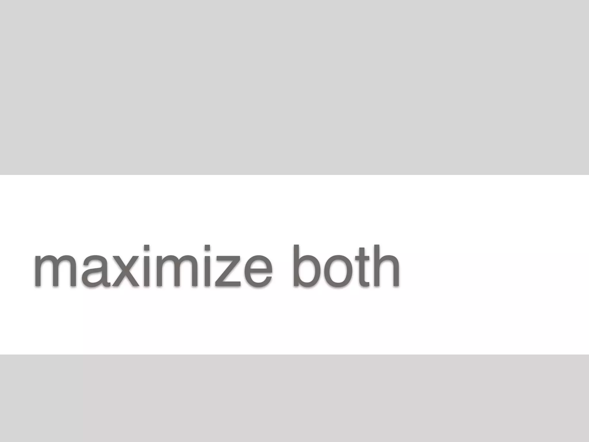 maximize both
 