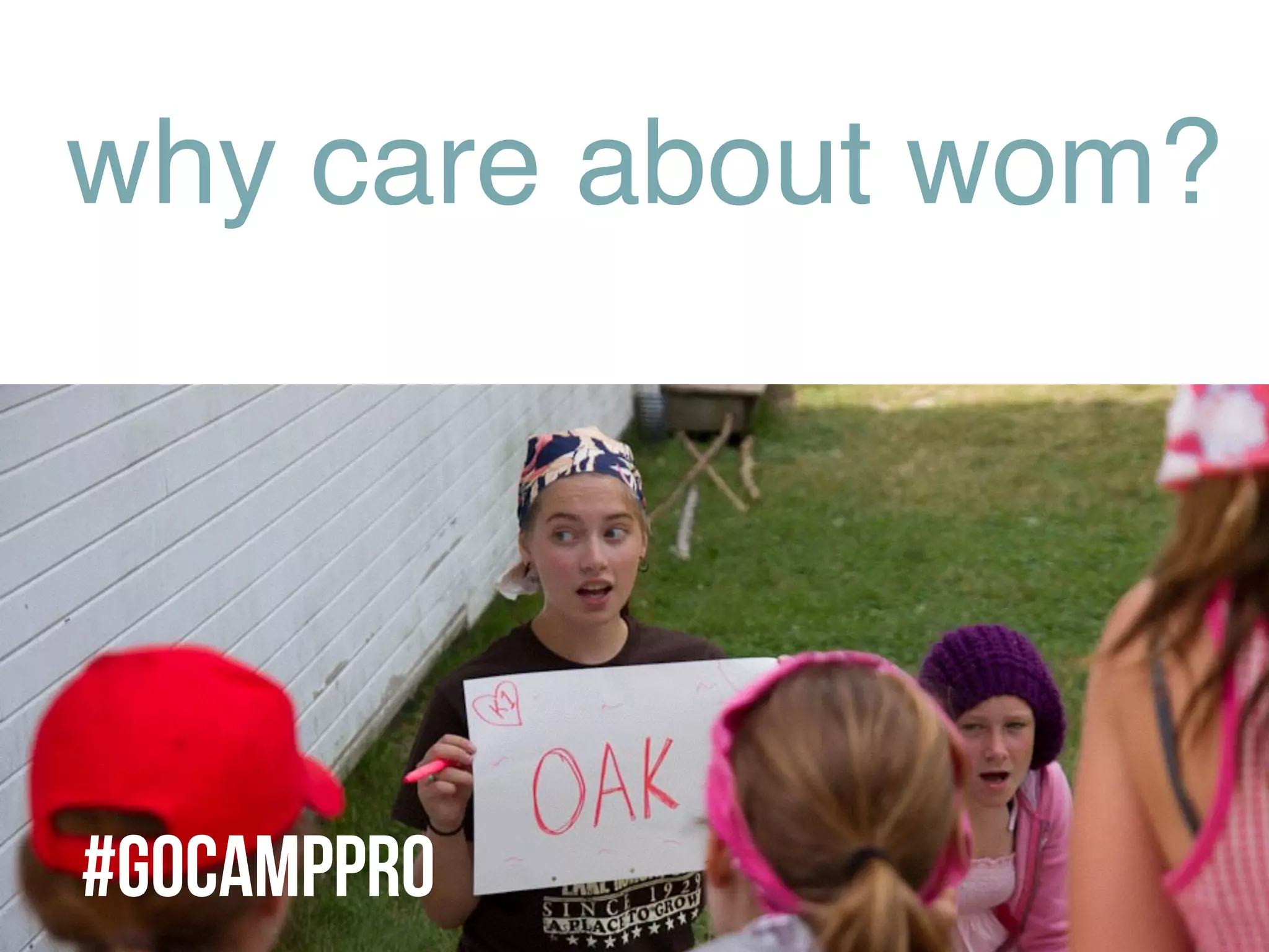 why care about wom?
#GoCAMPPRO
 