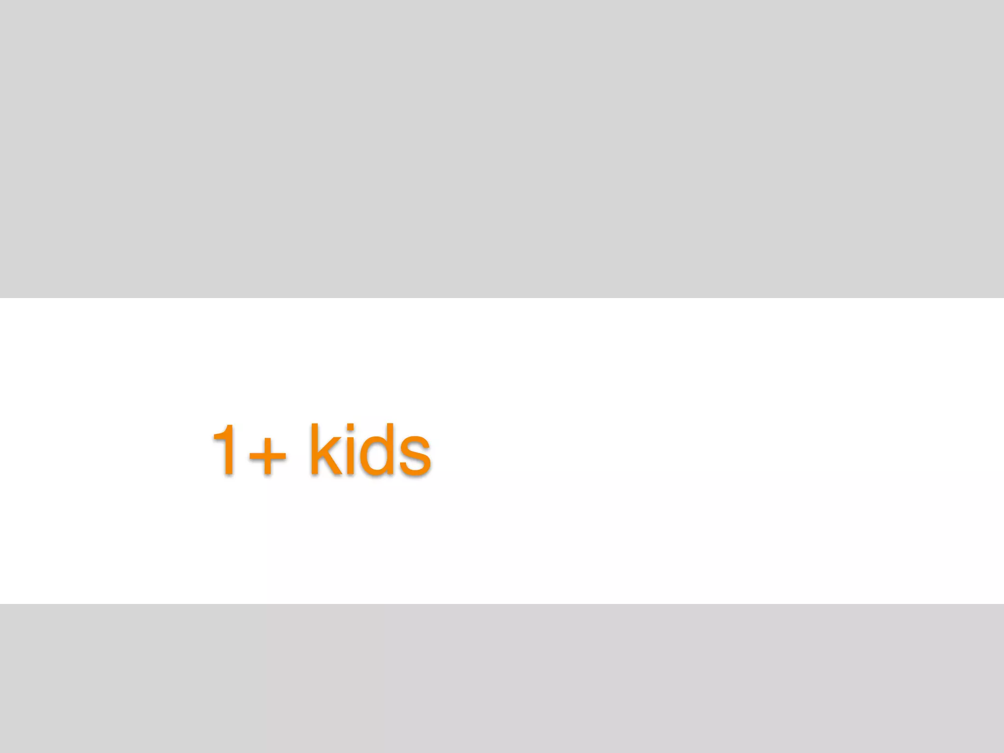 1+ kids
 