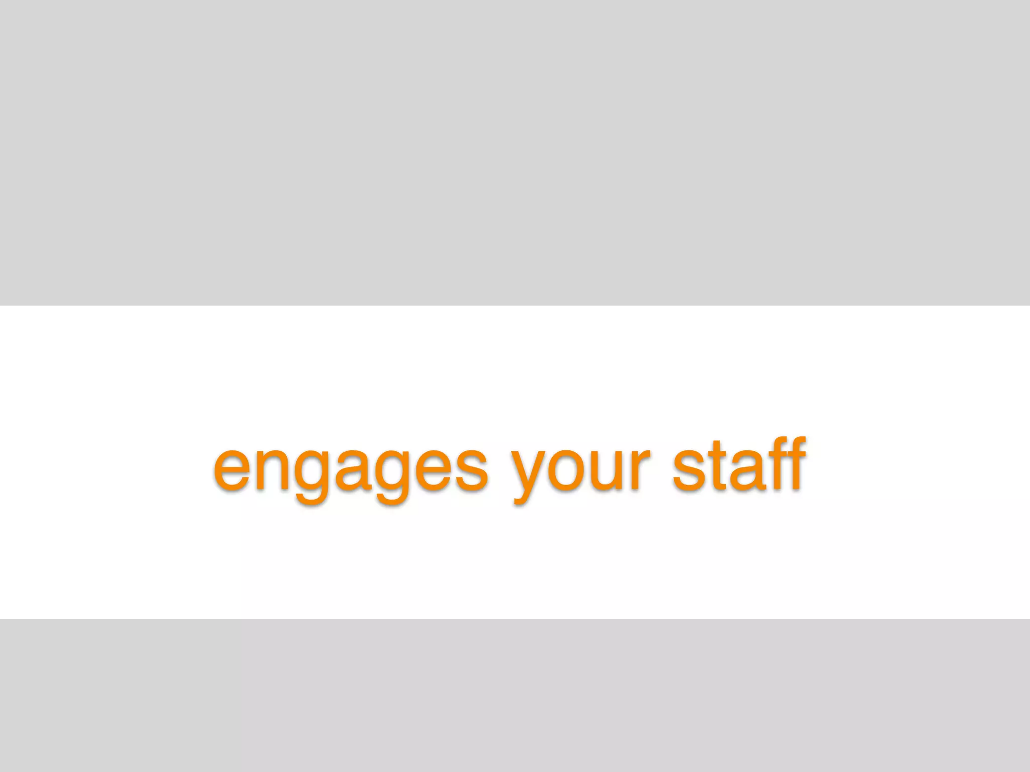 engages your staff
 