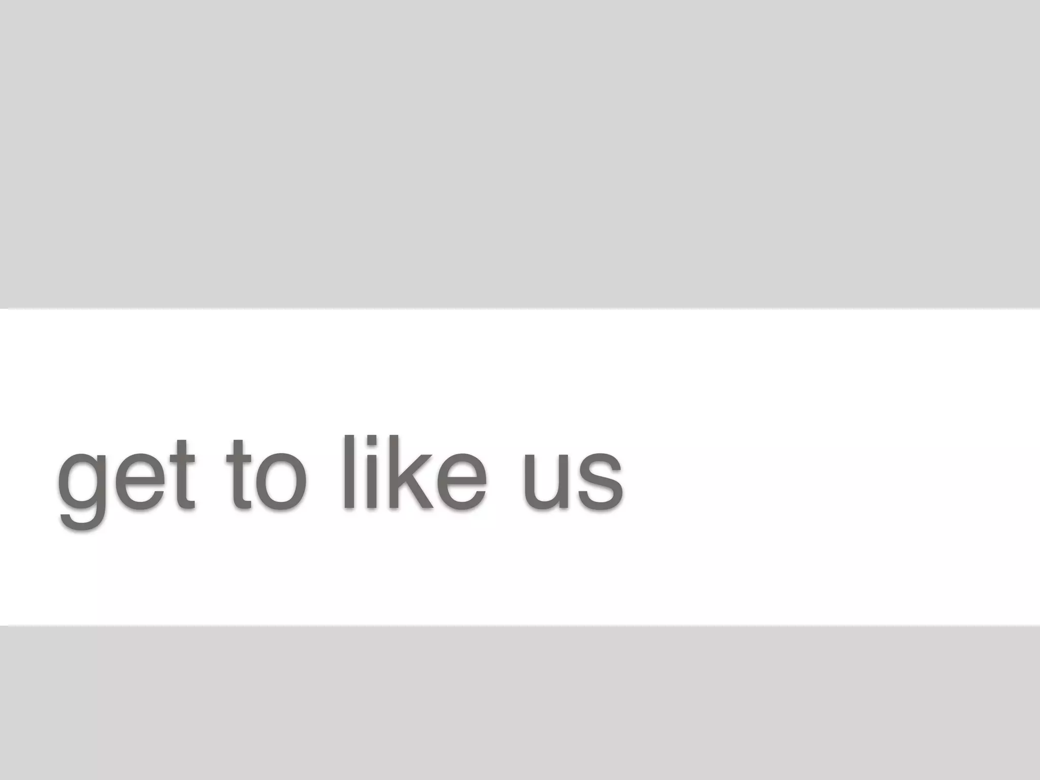 get to like us
 