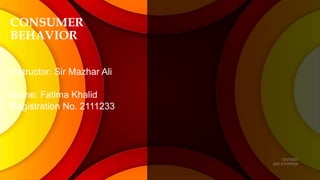 CONSUMER
BEHAVIOR
Instructor: Sir Mazhar Ali
Name: Fatima Khalid
Registration No. 2111233
 