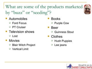 What are some of the products marketed 
by “buzz” or “seeding”? 
 Automobiles 
 Ford Focus 
 PT Cruiser 
 Television s...
