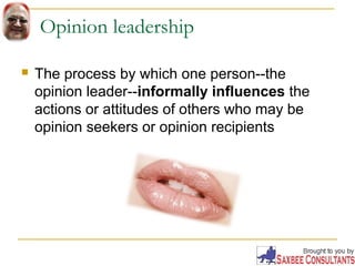 Opinion leadership 
 The process by which one person--the 
opinion leader--informally influences the 
actions or attitude...