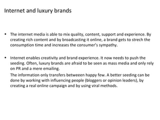 Internet and luxury brands <ul><li>The internet media is able to mix quality, content, support and experience. By creating...