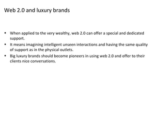 Web 2.0 and luxury brands <ul><li>When applied to the very wealthy, web 2.0 can offer a special and dedicated support. </l...