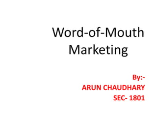 Word-of-Mouth
  Marketing
                 By:-
    ARUN CHAUDHARY
           SEC- 1801
 