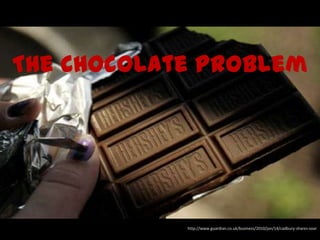 The Chocolate Problem




            http://www.guardian.co.uk/business/2010/jan/14/cadbury-shares-soar
 