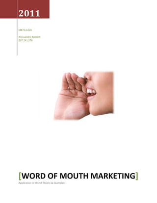 2011
MKTG 6226

Alessandro Bozzelli
207 241 276




[WORD OF MOUTH MARKETING]
Application of WOM Theory & Examples
 