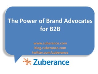 The Power of Brand Advocates for B2Bwww.zuberance.comblog.zuberance.comtwitter.com/zuberance 