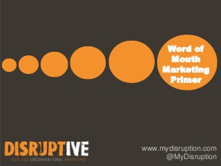 Word of
      Mouth
     Marketing
      Primer




www.mydisruption.com
     @MyDisruption
 
