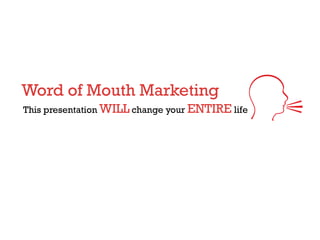 Word of Mouth Marketing
This presentation WILL change your ENTIRE life
 