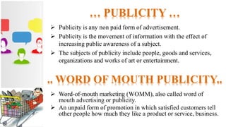  Publicity is any non paid form of advertisement.
 Publicity is the movement of information with the effect of
increasin...