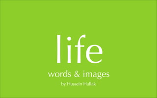 life
words & images
   by Hussein Hallak
 