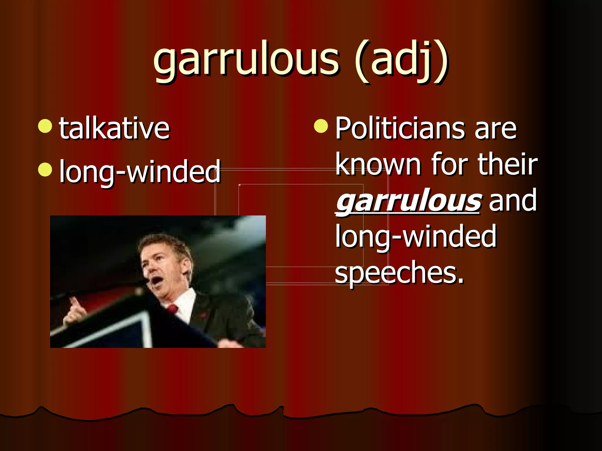 garrulous (adj)
 talkative      Politicians
                            are
 long-winded     known for their
                  garrulous and
                  long-winded
                  speeches.
 