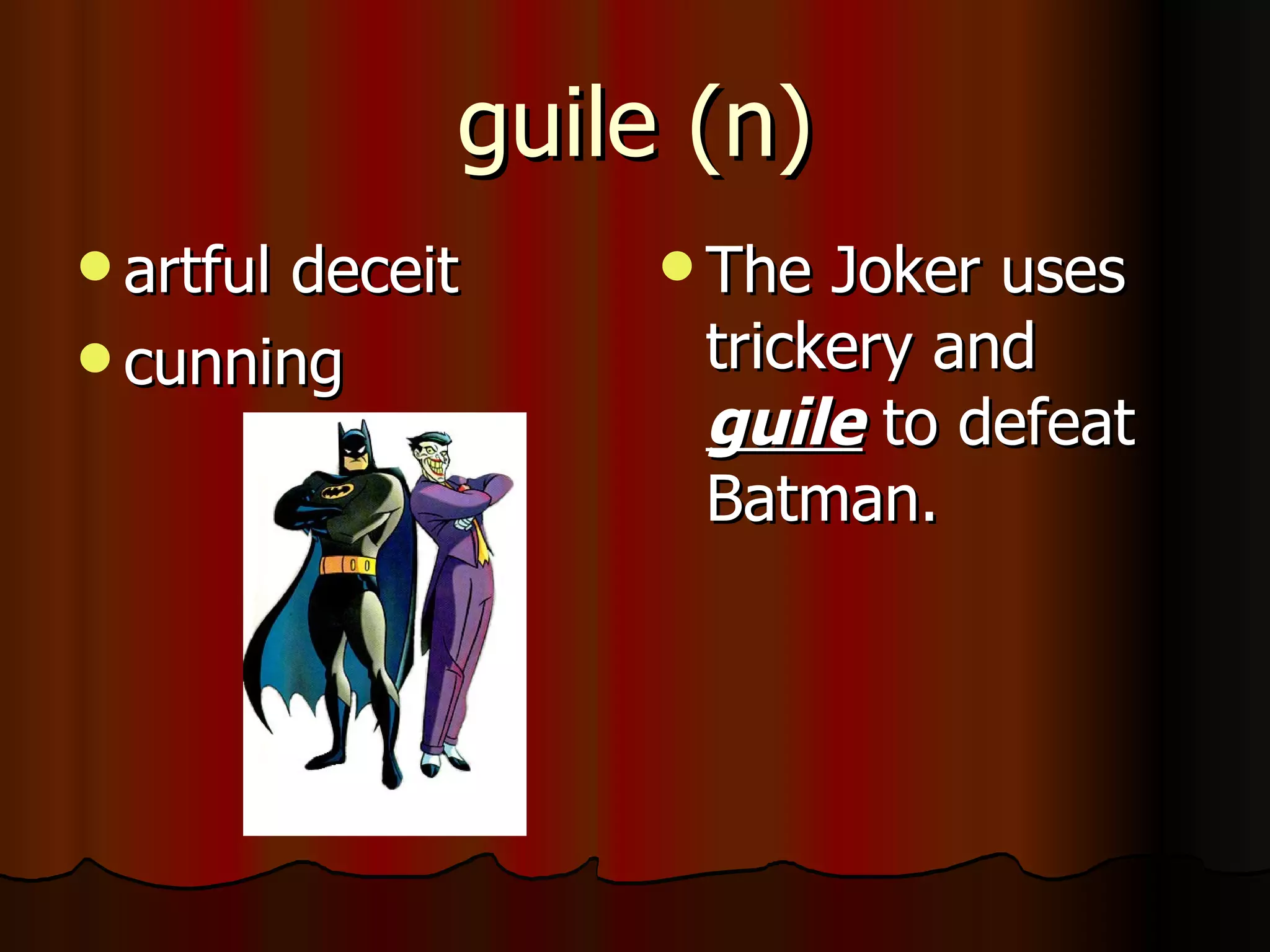 guile (n)
 artful
       deceit     The Joker uses
 cunning         trickery and
                  guile to defeat
                  Batman.
 
