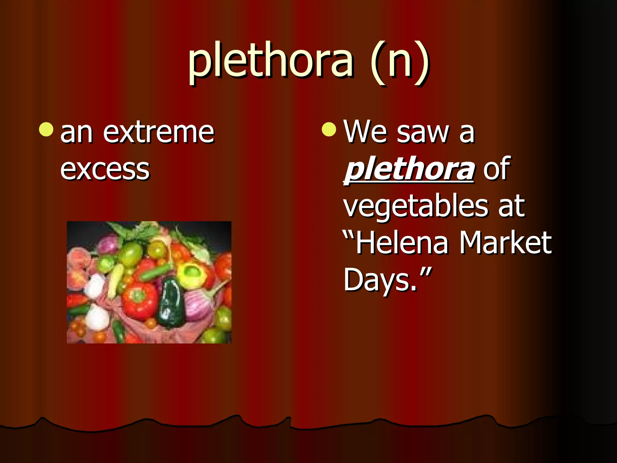 plethora (n)
 anextreme     We saw a
 excess         plethora of
                vegetables at
                “Helena Market
                Days.”
 