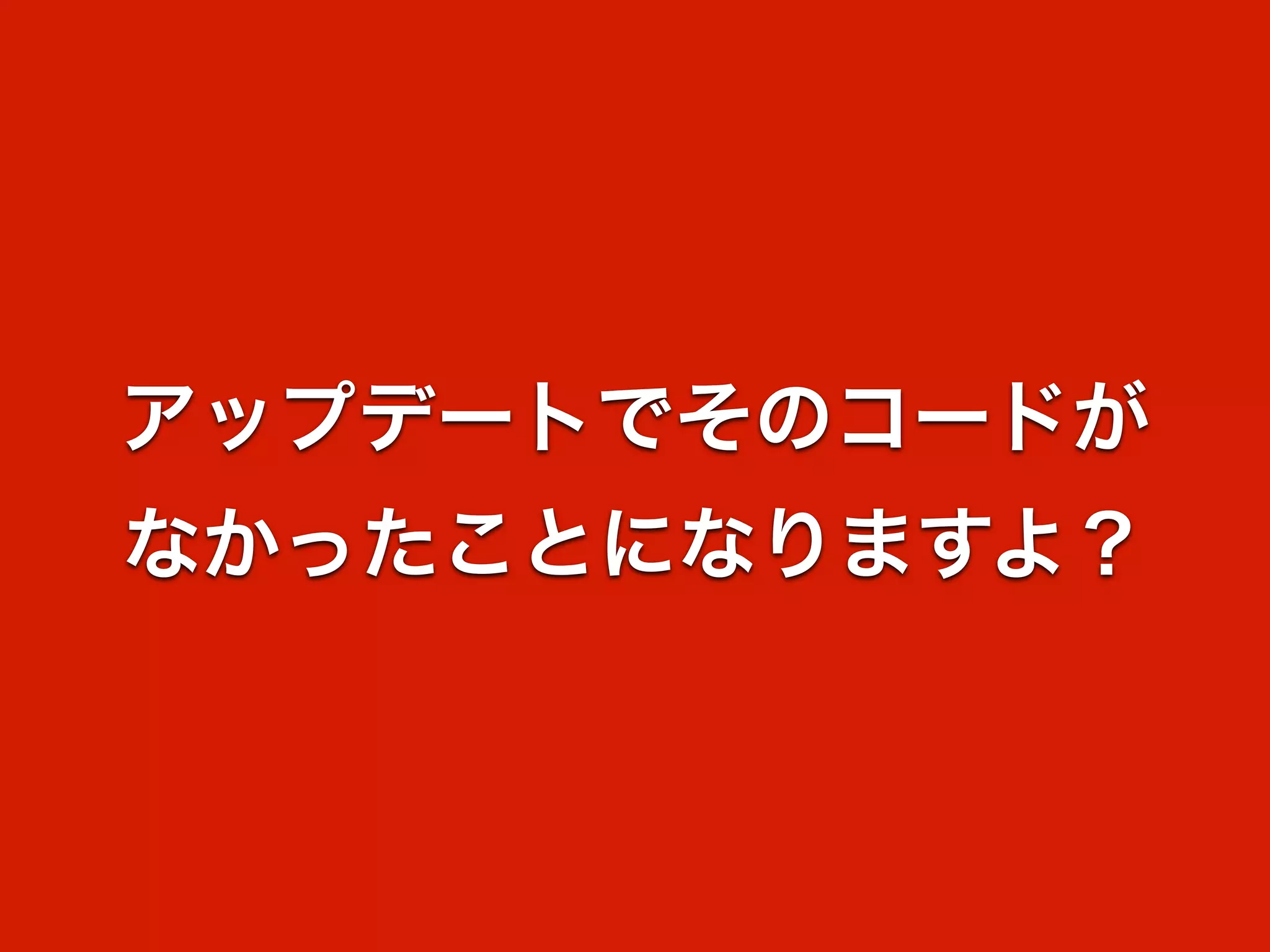 アップデートでそのコードが 
なかったことになりますよ？ 
 