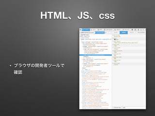 HTML、JS、css 
• ブラウザの開発者ツールで 
確認 
 