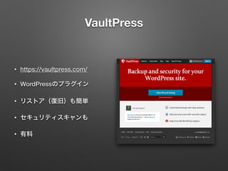 VaultPress 
• https://vaultpress.com/ 
• WordPressのプラグイン 
• リストア（復旧）も簡単 
• セキュリティスキャンも 
• 有料 
 