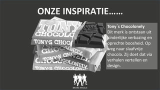 ONZE INSPIRATIE……
Tony´s Chocolonely
Dit merk is ontstaan uit
kinderlijke verbazing en
oprechte boosheid. Op
weg naar slaa...