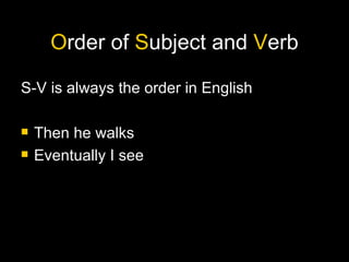 O rder of  S ubject and  V erb S-V is always the order in English  Then he walks Eventually I see 