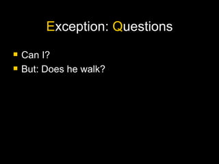 E xception:  Q uestions Can I?  But: Does he walk?  