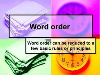 Word order

Word order can be reduced to a
 few basic rules or principles
 