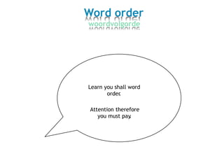 Word order
woordvolgorde
Learn you shall word
order.
Attention therefore
you must pay.
 