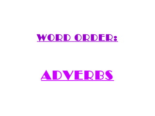 WORD ORDER:



ADVERBS
 