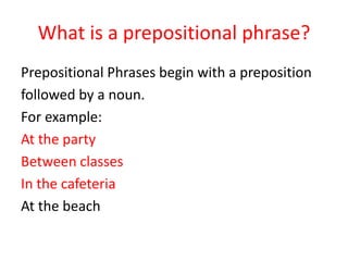 What is a prepositional phrase?Prepositional Phrases begin with a prepositionfollowed by a noun.For example:At the partyBetween classesIn the cafeteriaAt the beach