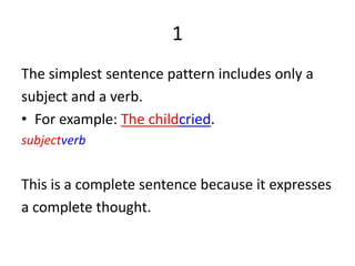 1The simplest sentence pattern includes only asubject and a verb.For example: The childcried.subjectverbThis is a complete sentence because it expressesa complete thought.