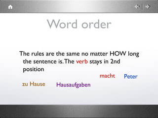  
Word order
The rules are the same no matter HOW long
the sentence is.The verb stays in 2nd
position
Petermacht
zu Hause Hausaufgaben
 