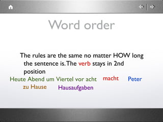  
Heute Abend um Viertel vor acht
Word order
The rules are the same no matter HOW long
the sentence is.The verb stays in 2nd
position
Petermacht
zu Hause Hausaufgaben
 