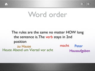  Heute Abend um Viertel vor acht
Word order
The rules are the same no matter HOW long
the sentence is.The verb stays in 2nd
position
Petermachtzu Hause
Hausaufgaben
 