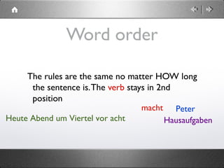  Heute Abend um Viertel vor acht
Word order
The rules are the same no matter HOW long
the sentence is.The verb stays in 2nd
position
Petermacht
Hausaufgaben
 