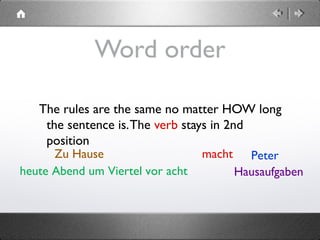 heute Abend um Viertel vor acht
Word order
The rules are the same no matter HOW long
the sentence is.The verb stays in 2nd
position
Petermacht
Hausaufgaben
Zu Hause
 