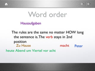 heute Abend um Viertel vor acht
Word order
The rules are the same no matter HOW long
the sentence is.The verb stays in 2nd
position
Petermacht
Hausaufgaben
Zu Hause
 