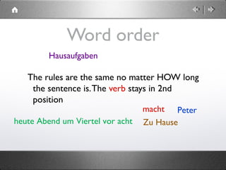 heute Abend um Viertel vor acht
Word order
The rules are the same no matter HOW long
the sentence is.The verb stays in 2nd
position
Petermacht
Hausaufgaben
Zu Hause
 