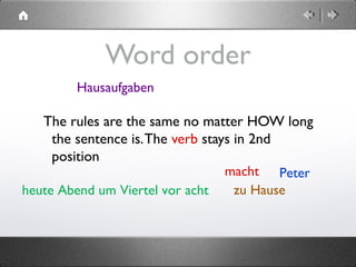 heute Abend um Viertel vor acht
Word order
The rules are the same no matter HOW long
the sentence is.The verb stays in 2nd
position
Petermacht
Hausaufgaben
zu Hause
 