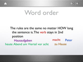 heute Abend um Viertel vor acht
Word order
The rules are the same no matter HOW long
the sentence is.The verb stays in 2nd
position
PetermachtHausaufgaben
zu Hause
 
