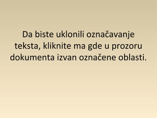 Da biste uklonili označavanje
teksta, kliknite ma gde u prozoru
dokumenta izvan označene oblasti.
 