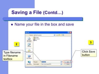  Name your file in the box and save
Saving a File (Contd…)
Type filename
in Filename
textbox
Click Save
button
2
3
 